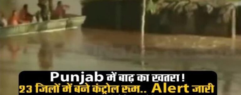 Punjab में बाढ़ का खतरा! 23 जिलों में बने कंट्रोल रूम.. Alert जारी