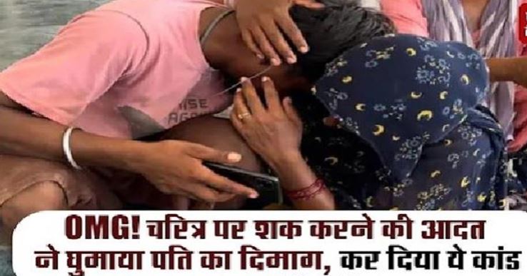 OMG! चरित्र पर शक करने की आदत ने घुमाया पति का दिमाग, कर दिया ये कांड